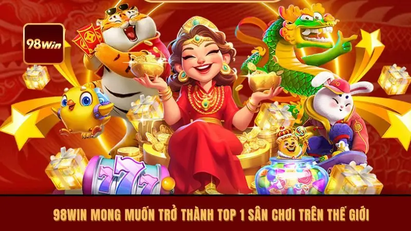98win mong muốn trở thành top 1 sân chơi trên thế giới