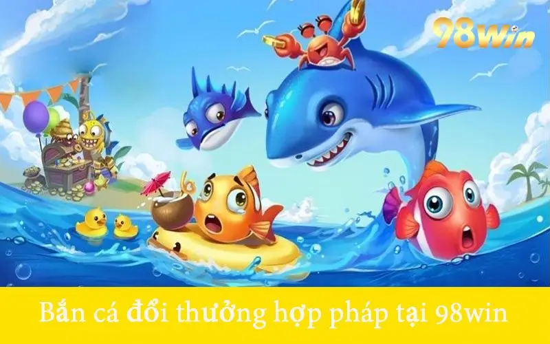 Bắn cá đổi thưởng hợp pháp tại 98win