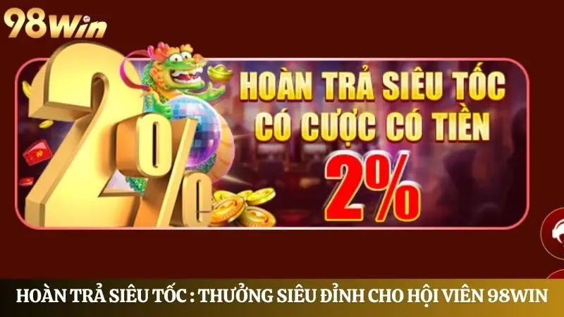 Hoàn trả siêu tốc mỗi ngày: Thưởng siêu đỉnh cho hội viên 98Win