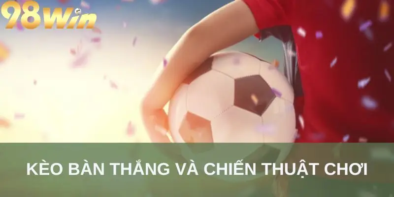 Kèo bàn thắng và chiến thuật chơi