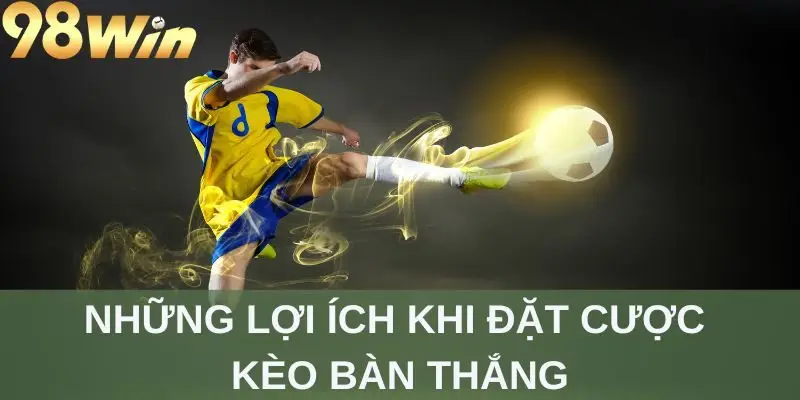 Những lợi ích khi đặt cược kèo bàn thắng