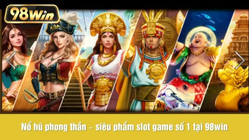 Nổ hũ phong thần – siêu phẩm slot game số 1 tại 98win