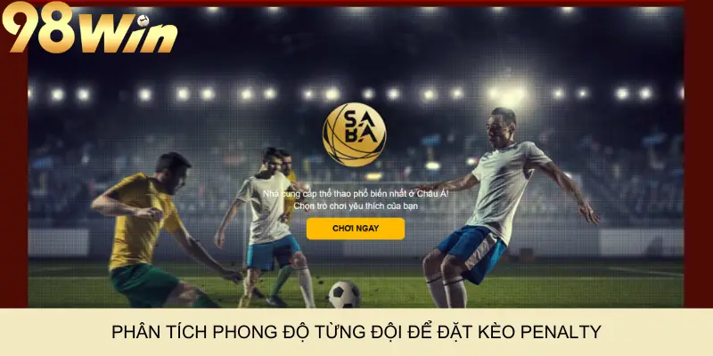 Phân tích phong độ từng đội để đặt kèo penalty