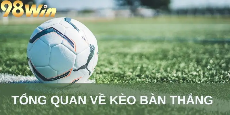 Tổng quan về kèo bàn thắng